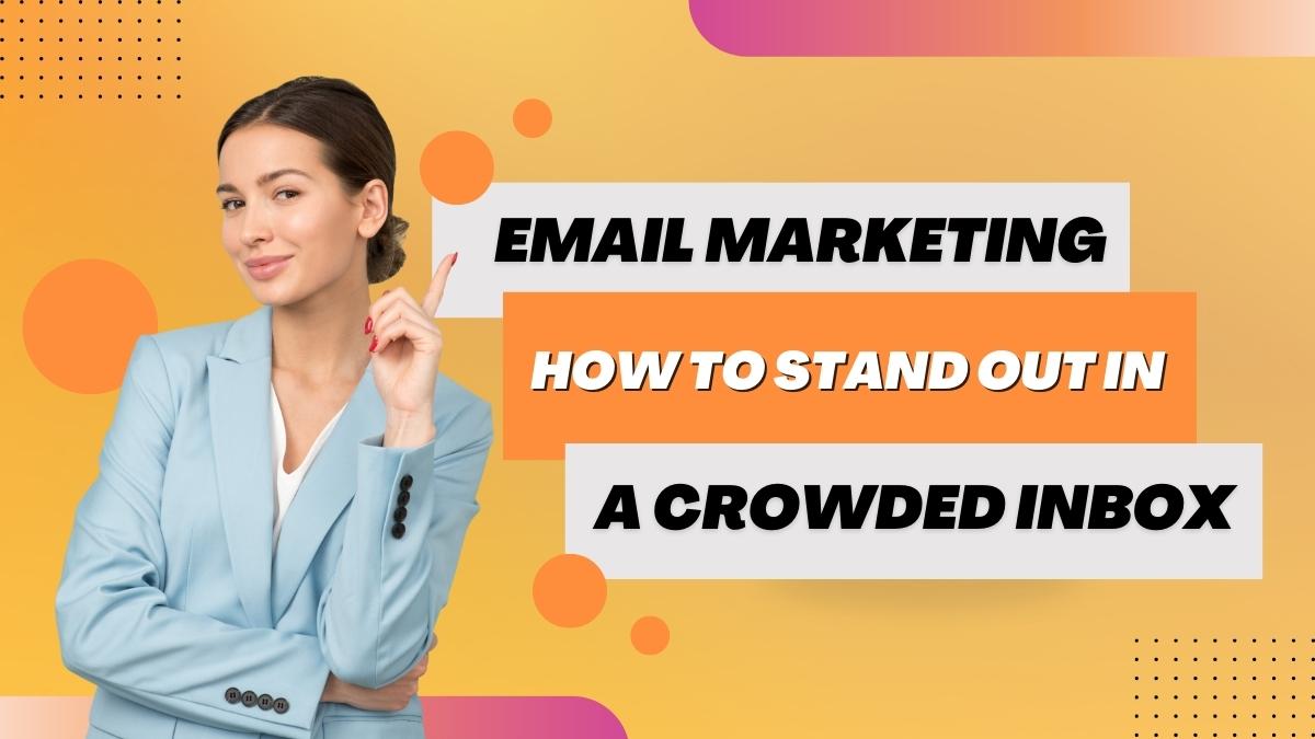 Email Marketing: How to Stand Out in a Crowded Inbox