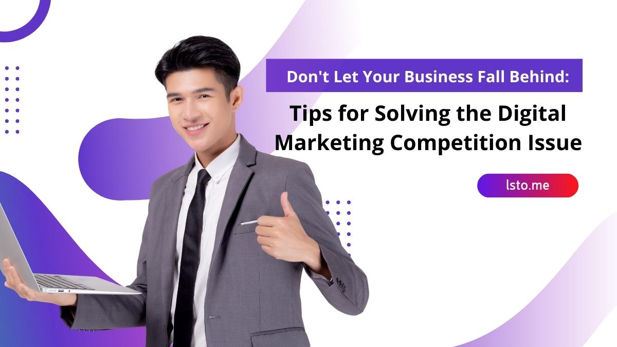 Don't Let Your Business Fall Behind: Tips for Solving the Digital Marketing Competition Issue
