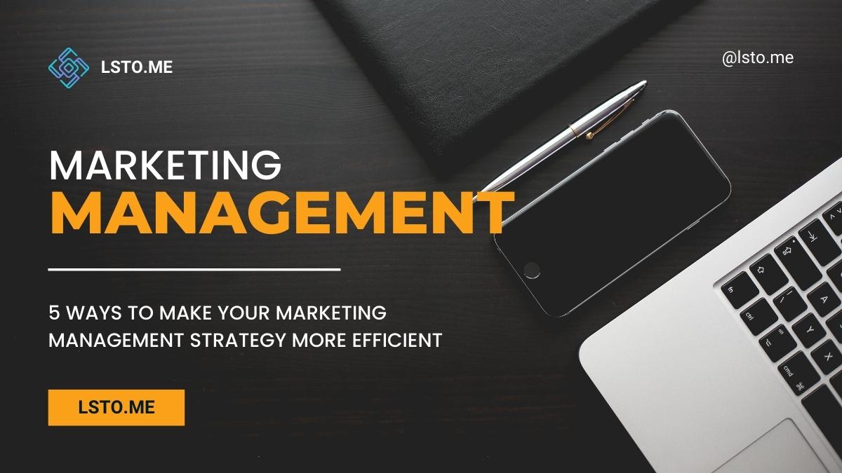 5 Ways to Make Your Marketing Management Strategy More Efficient
