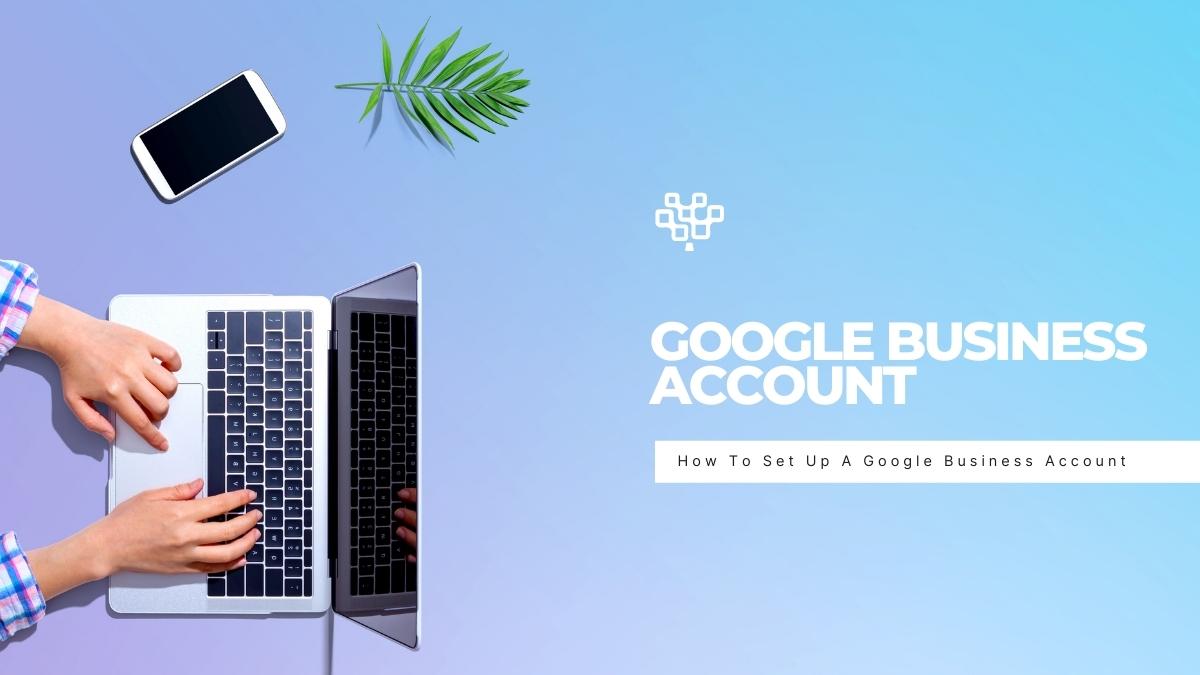 How To Set Up A Google Business Account