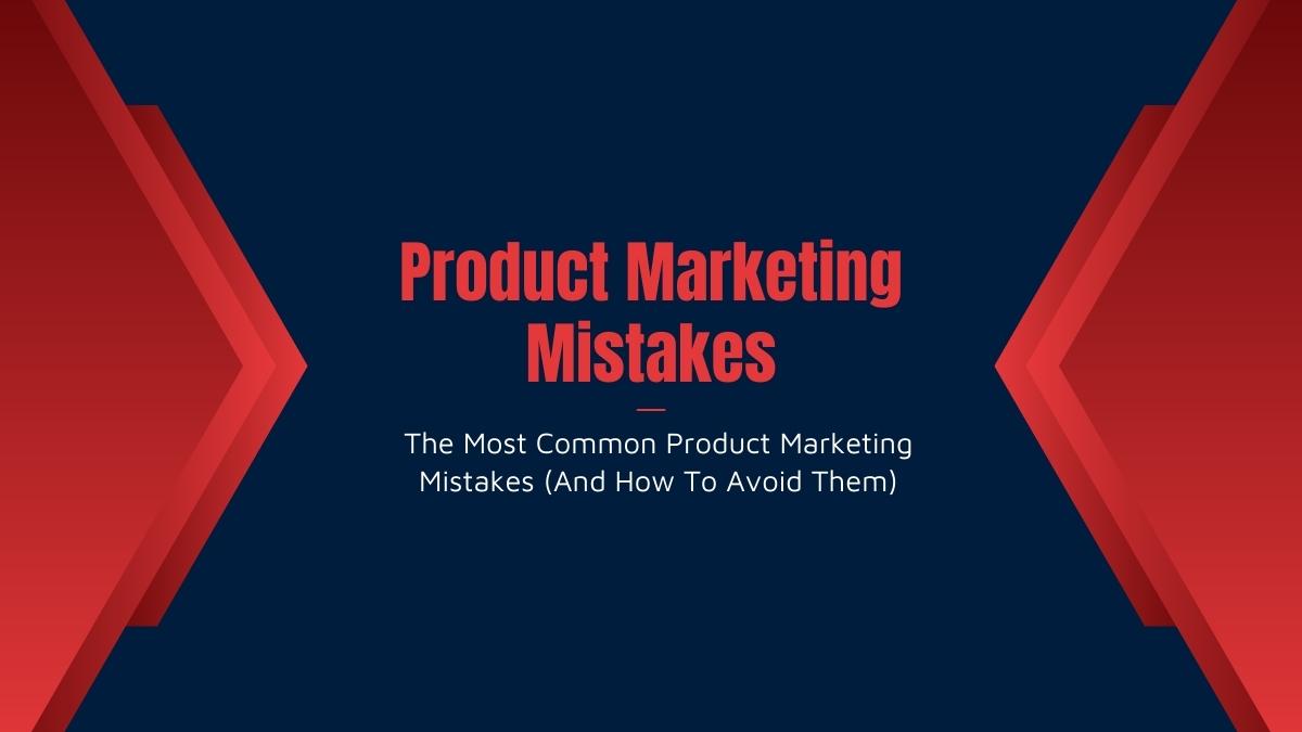 The Most Common Product Marketing Mistakes (And How To Avoid Them)