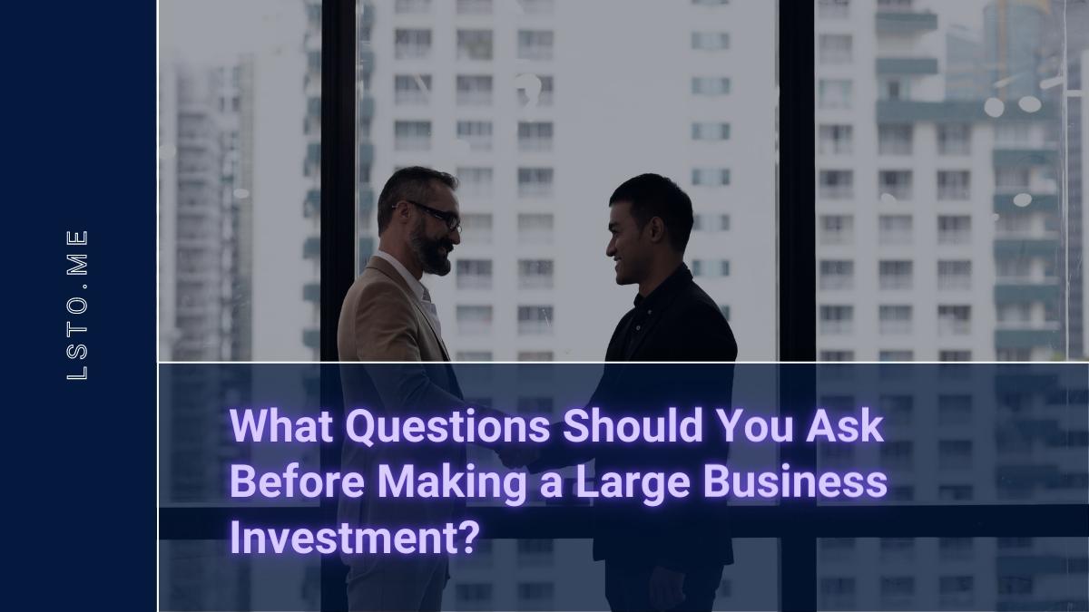What Questions Should You Ask Before Making a Large Business Investment?