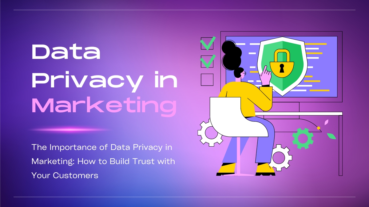 The Importance of Data Privacy in Marketing: How to Build Trust with Your Customers