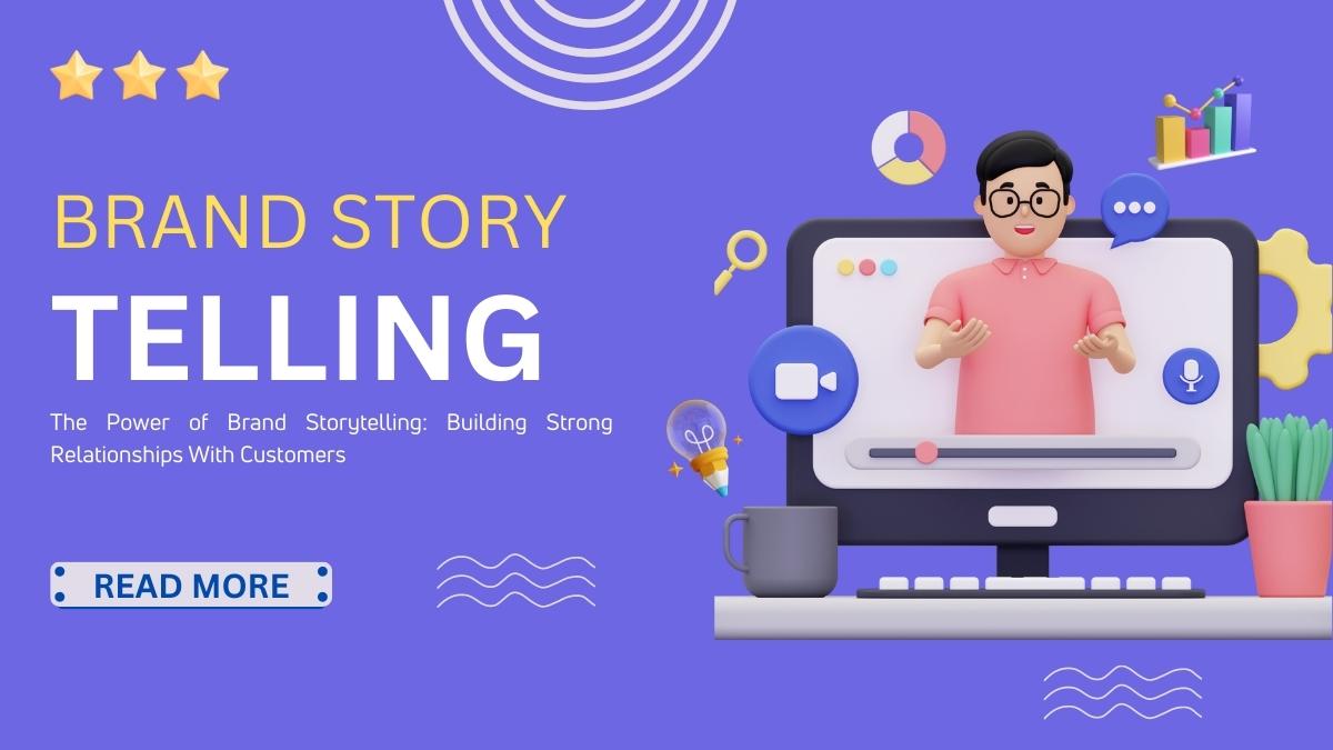 The Power of Brand Storytelling: Building Strong Relationships With Customers