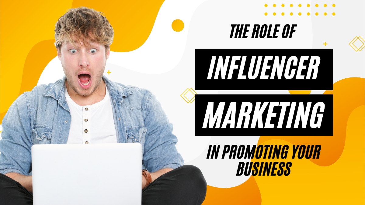 The Role of Influencer Marketing in Promoting Your Business