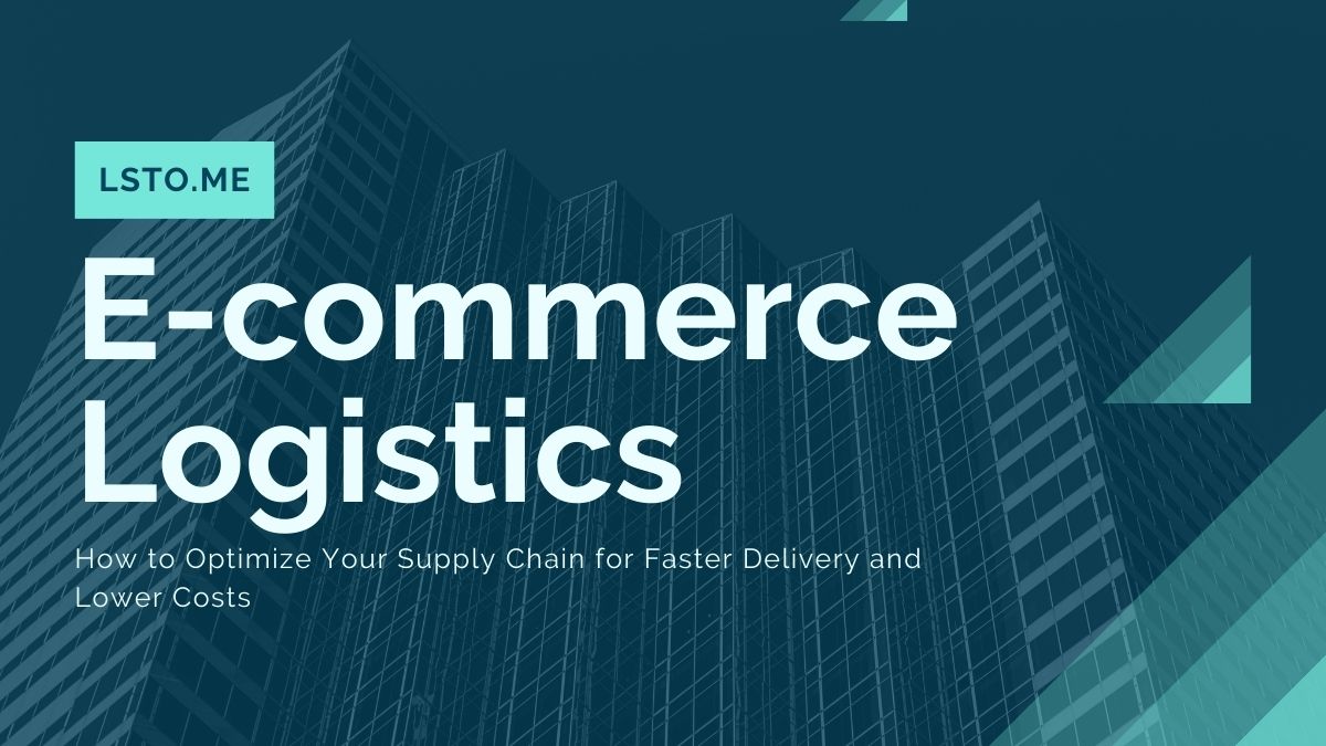E-commerce Logistics: How to Optimize Your Supply Chain for Faster Delivery and Lower Costs