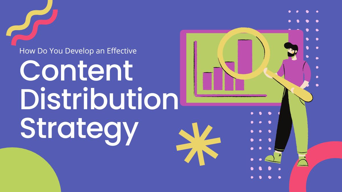 How Do You Develop an Effective Content Distribution Strategy