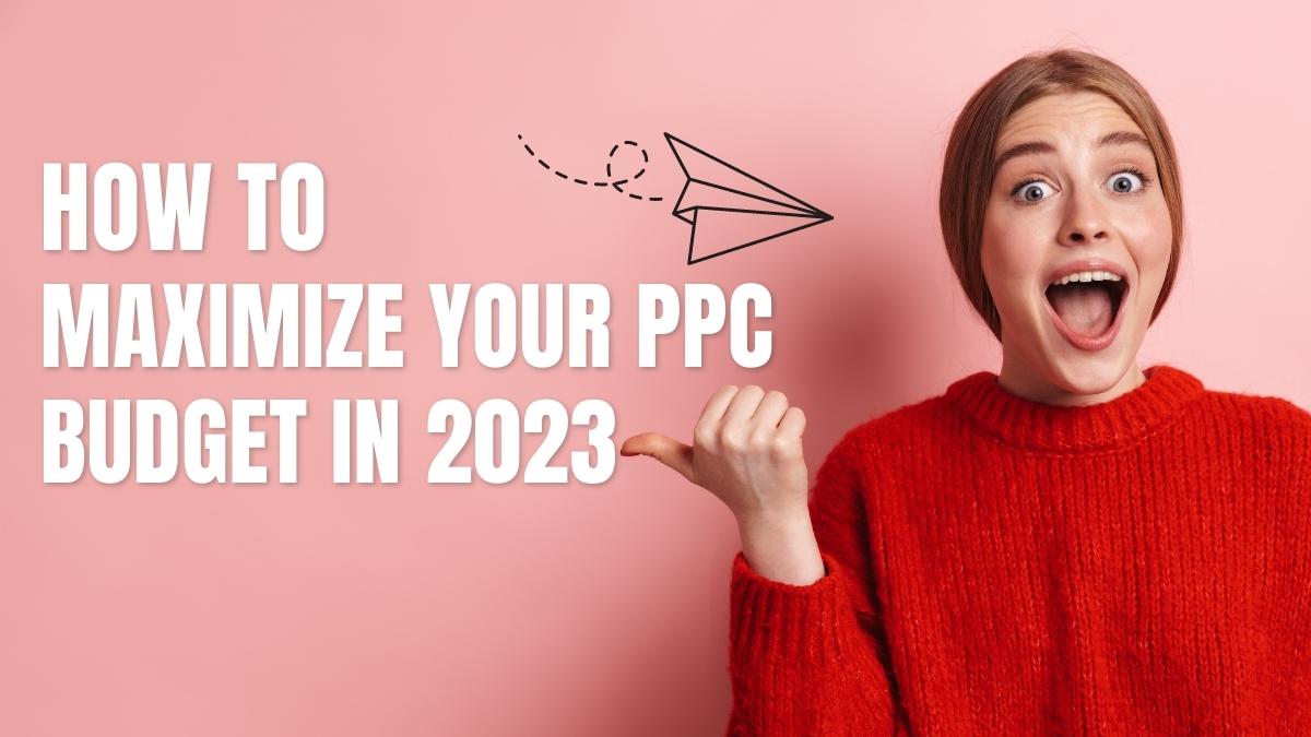 How to Maximize Your PPC Budget in 2023