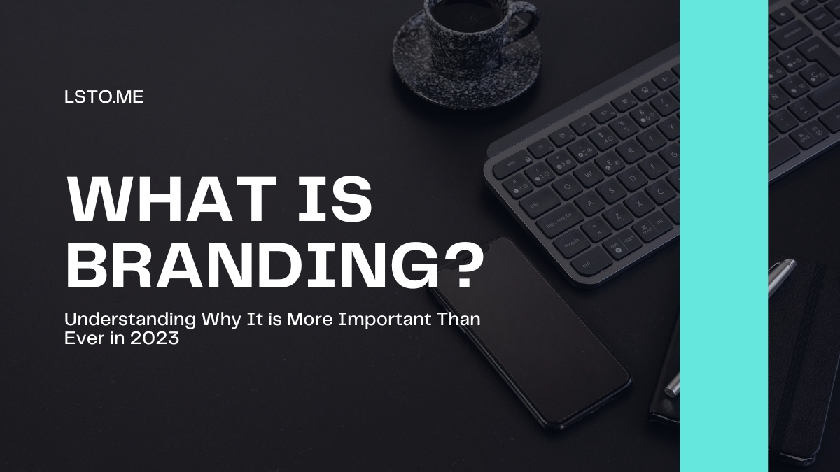 What is Branding? Understanding Why It is More Important Than Ever in 2023