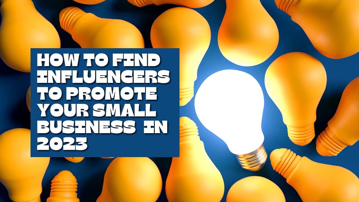 How to Find Influencers to Promote Your Small Business in 2023