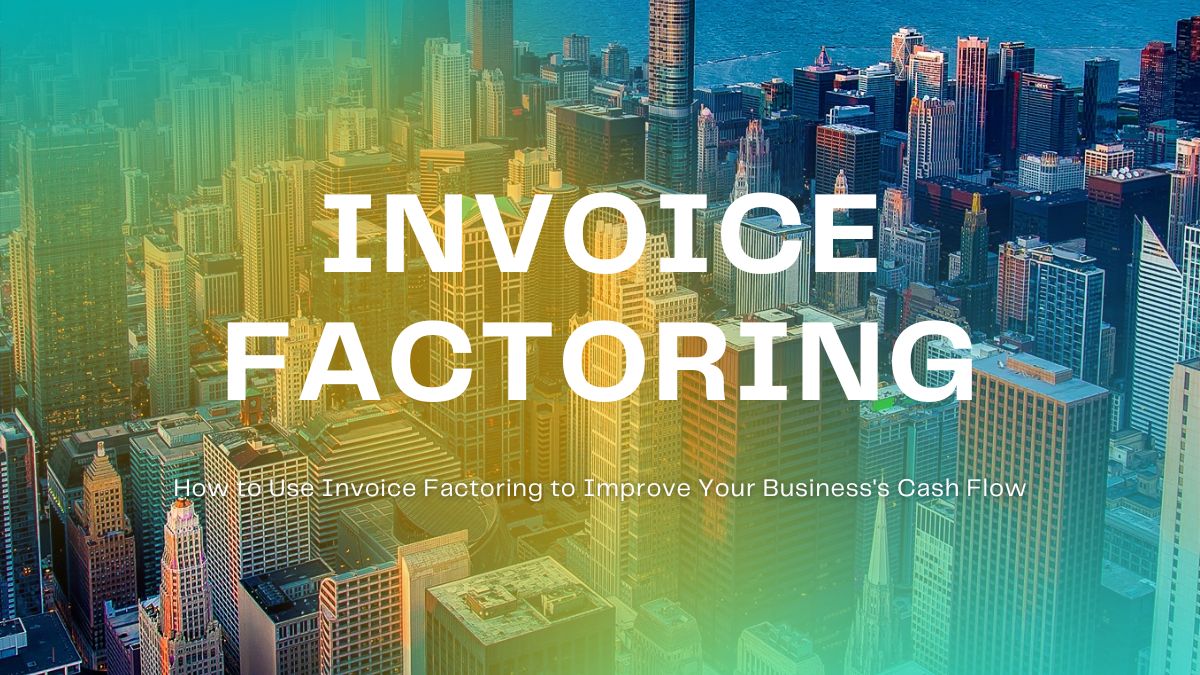 How to Use Invoice Factoring to Improve Your Business's Cash Flow