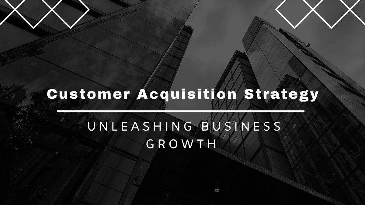 Customer Acquisition Strategy Secrets: Unleashing Business Growth