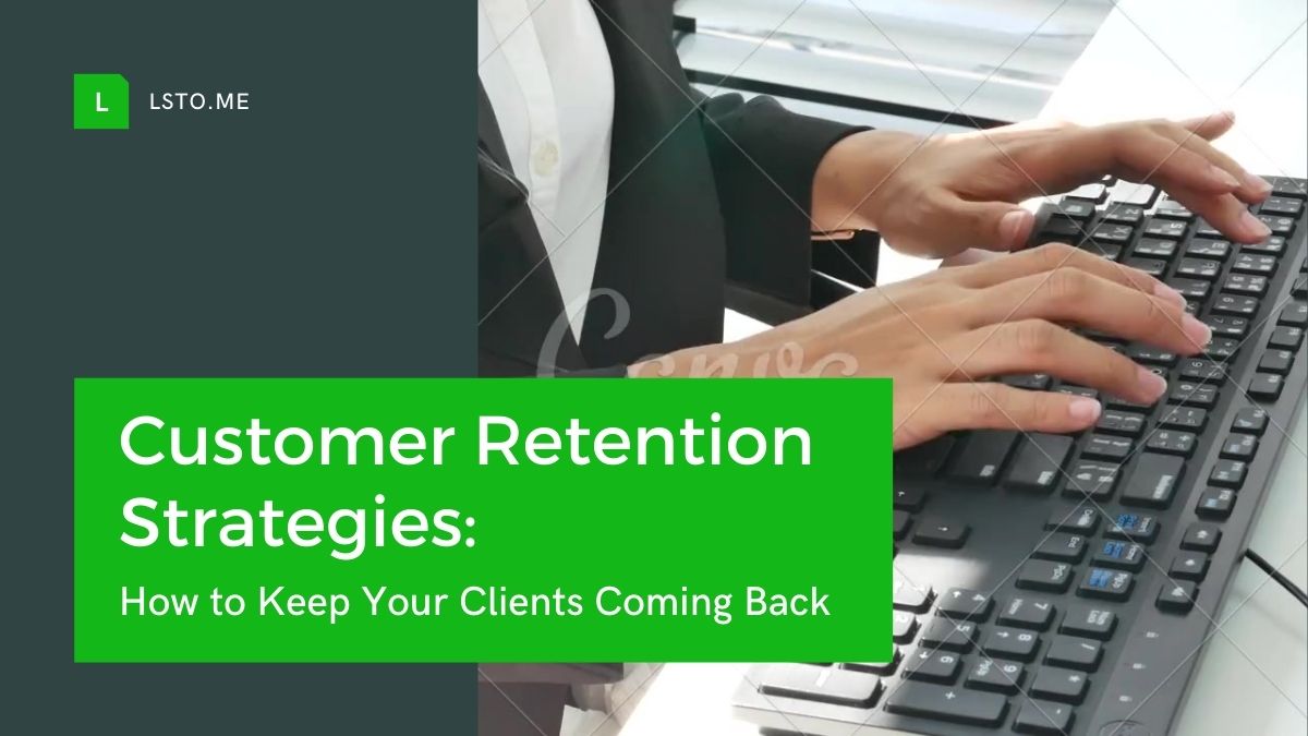 Customer Retention Strategies: How to Keep Your Clients Coming Back