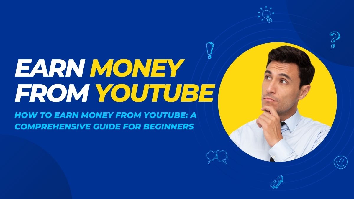 How to Earn Money from YouTube: A Comprehensive Guide for Beginners