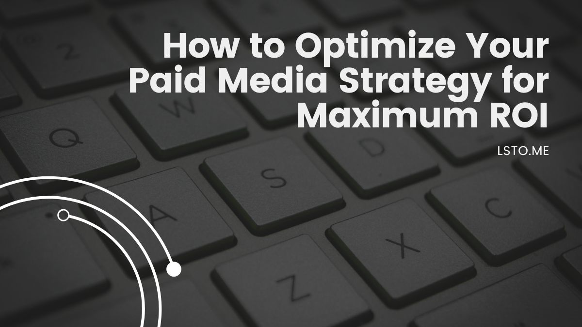 How to Optimize Your Paid Media Strategy for Maximum ROI