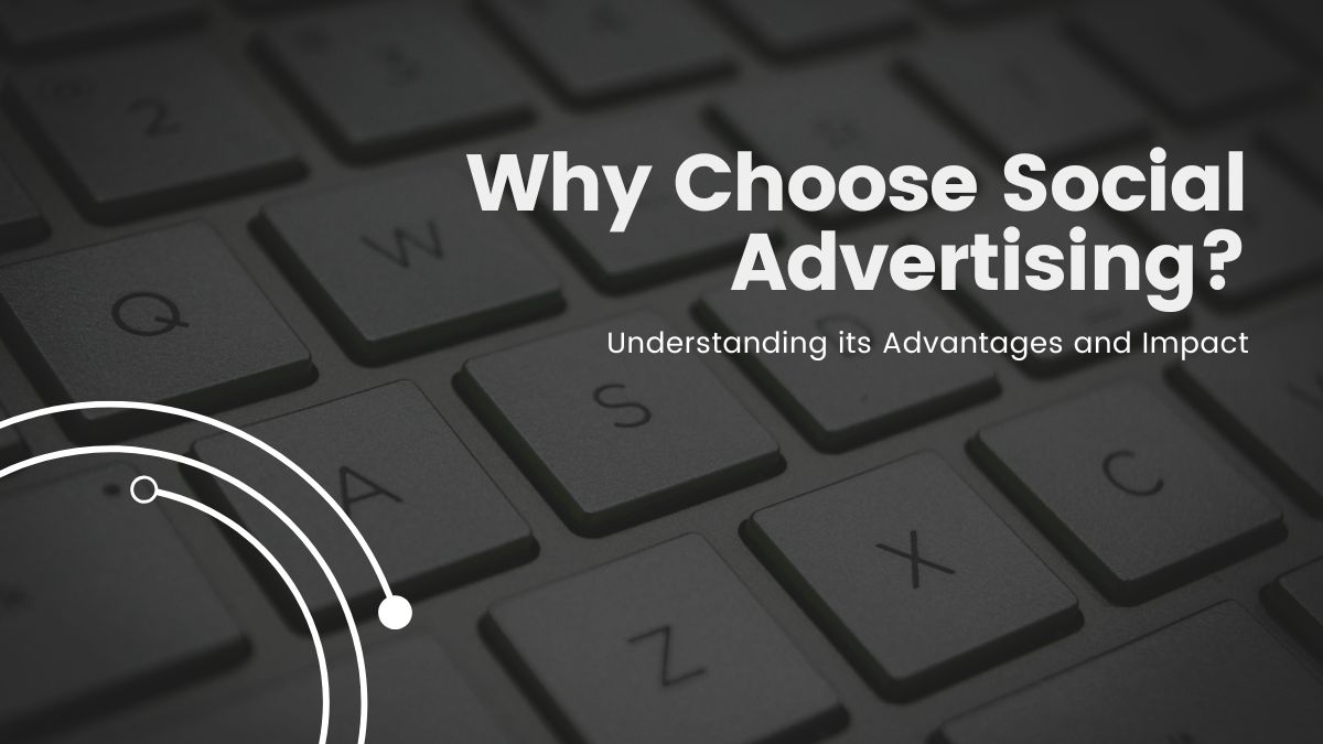 Why Choose Social Advertising? Understanding its Advantages and Impact