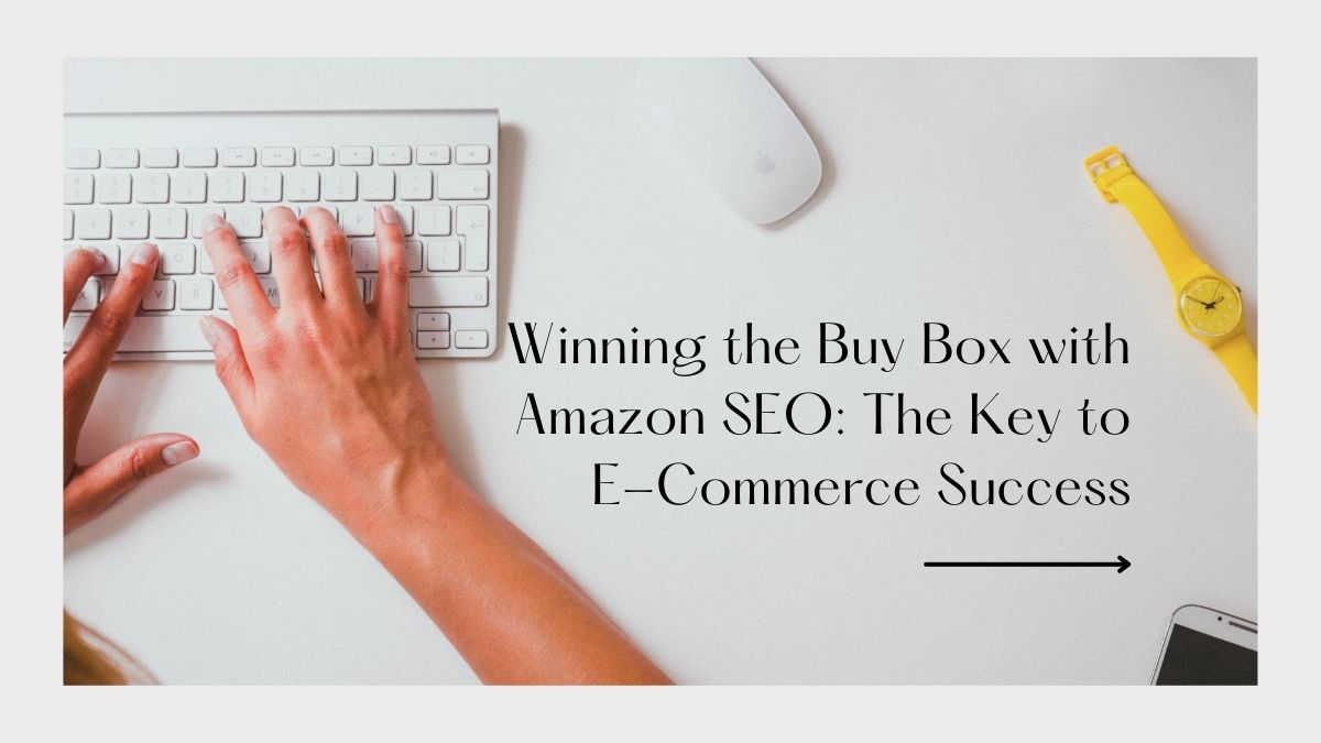 Winning the Buy Box with Amazon SEO: The Key to E-Commerce Success