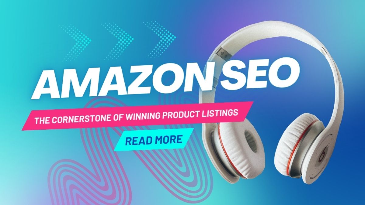 Amazon SEO: The Cornerstone of Winning Product Listings