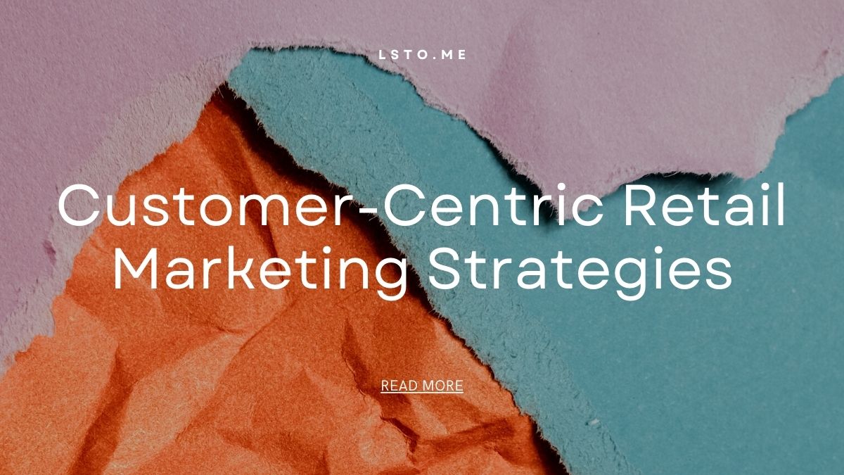Customer-Centric Retail Marketing Strategies