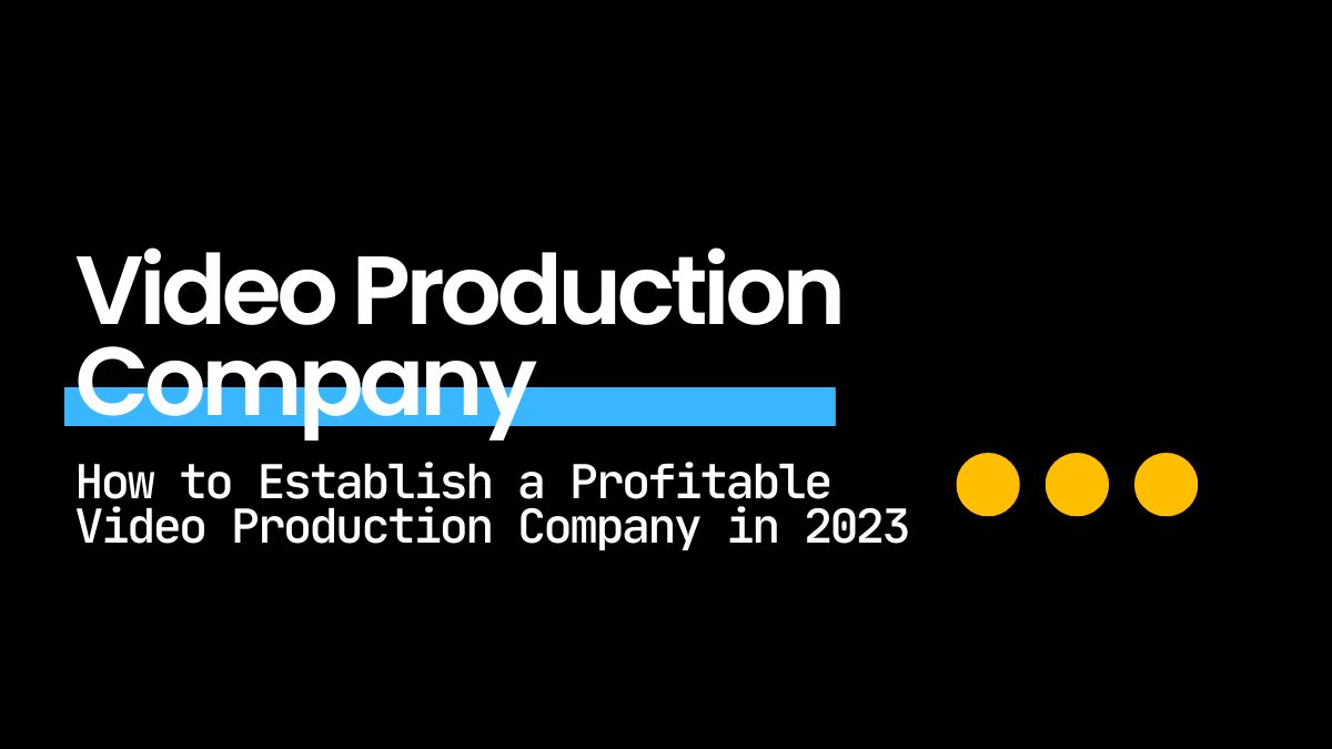 How to Establish a Profitable Video Production Company in 2023