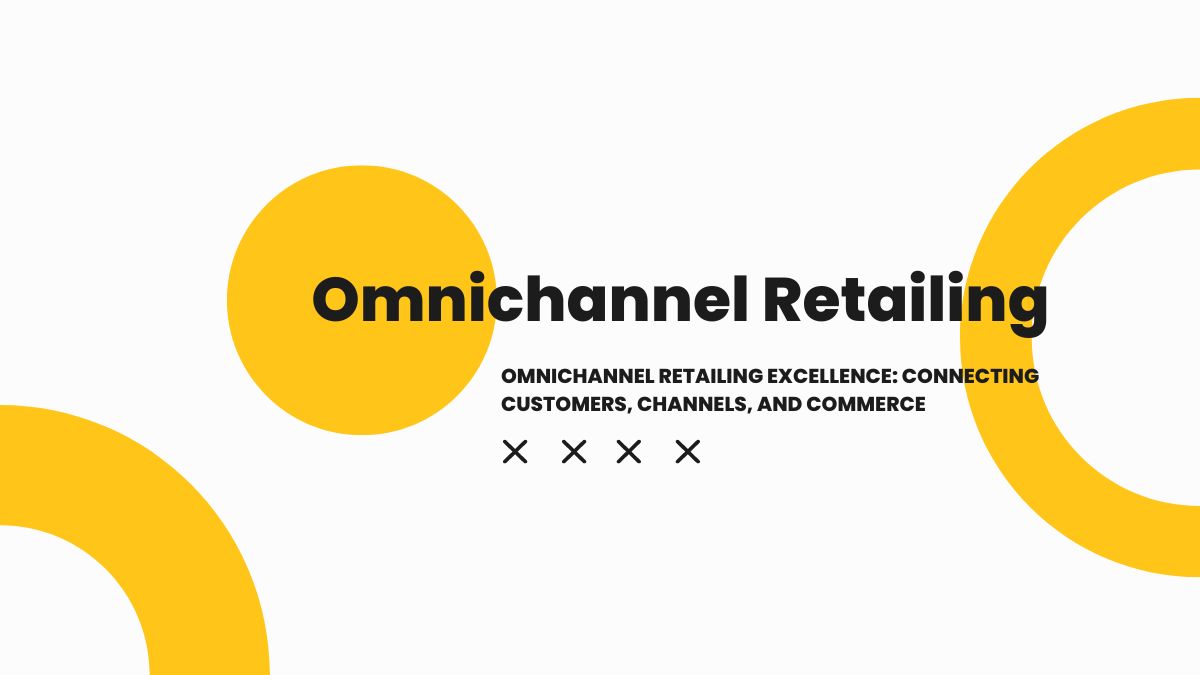 Omnichannel Retailing Excellence: Connecting Customers, Channels, and Commerce