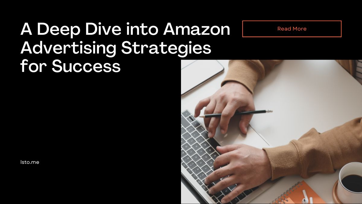 A Deep Dive into Amazon Advertising Strategies for Success
