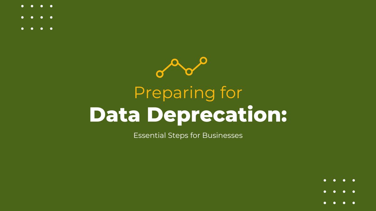 Preparing for Data Deprecation: Essential Steps for Businesses