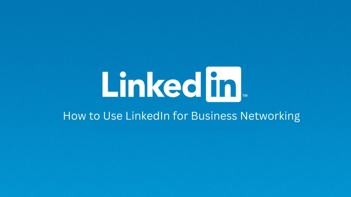 How to Use LinkedIn for Business Networking