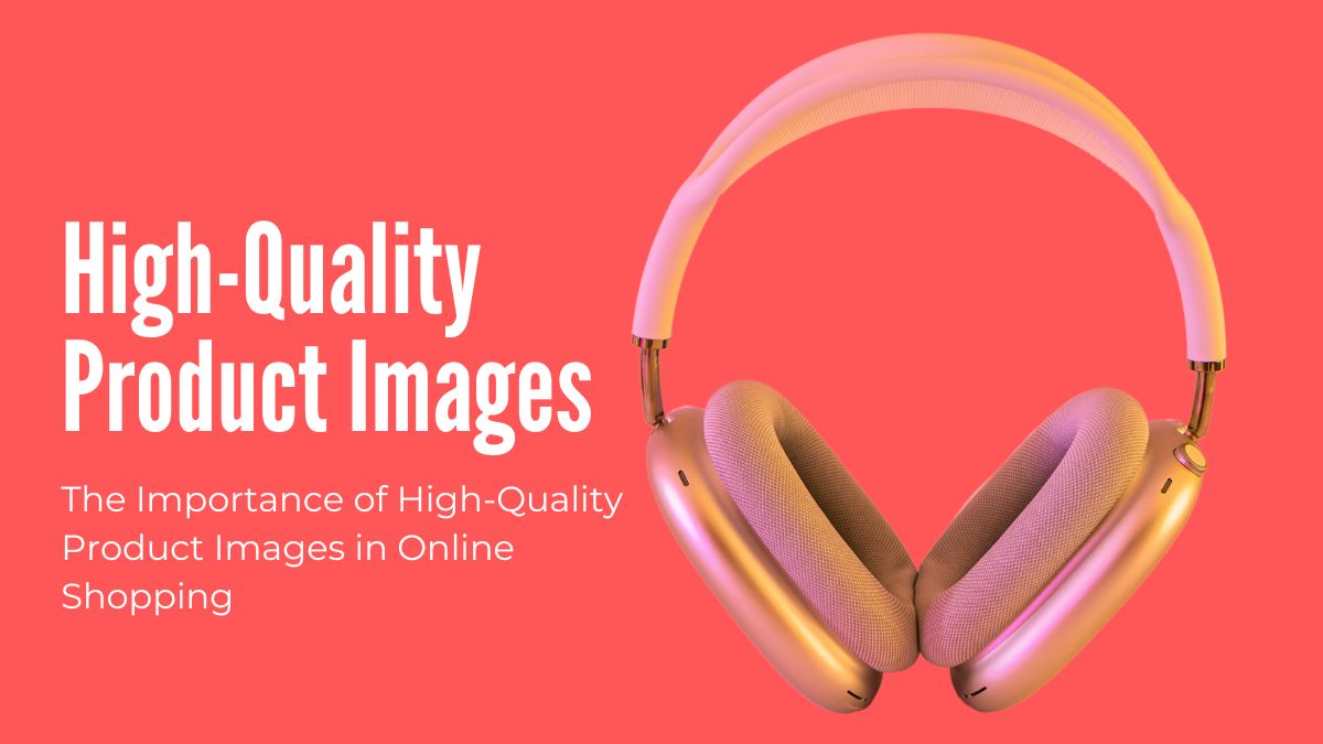 The Importance of High-Quality Product Images in Online Shopping